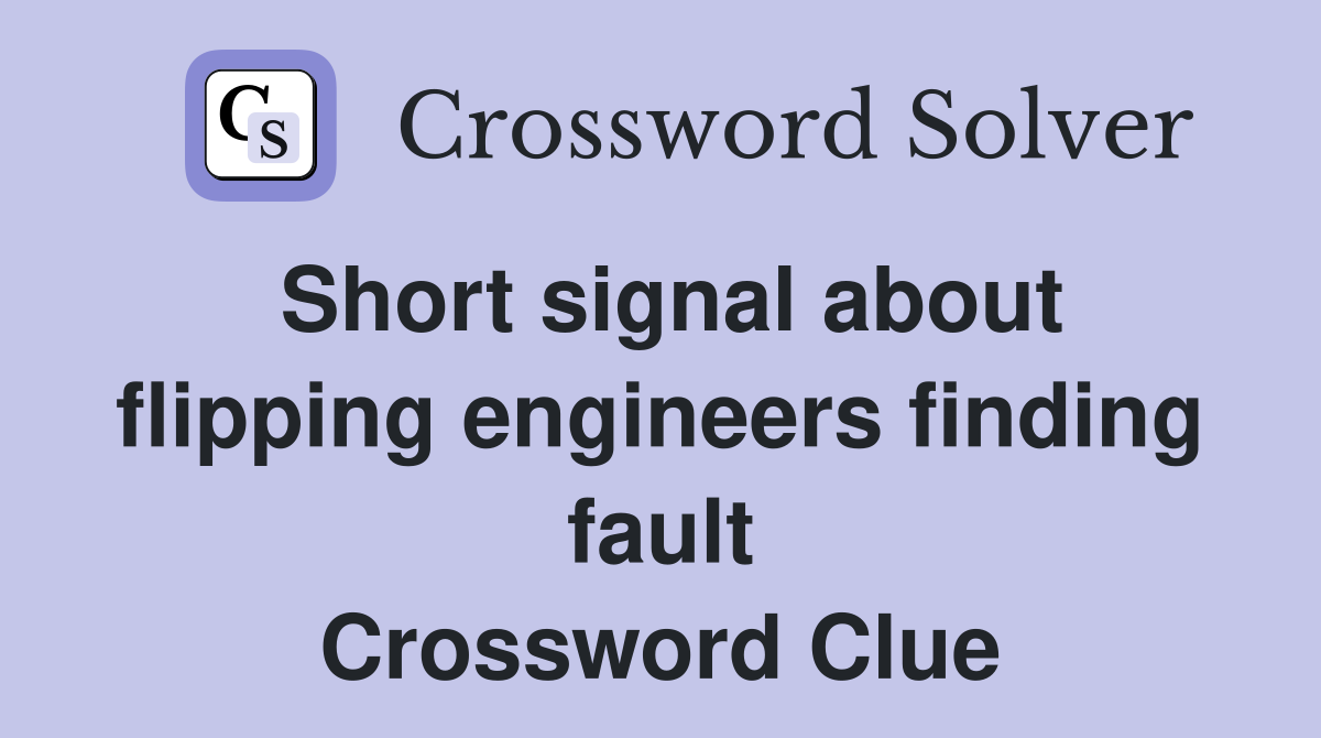 Short signal about flipping engineers finding fault Crossword Clue