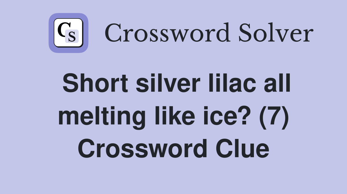 Short silver lilac all melting like ice? (7) Crossword Clue