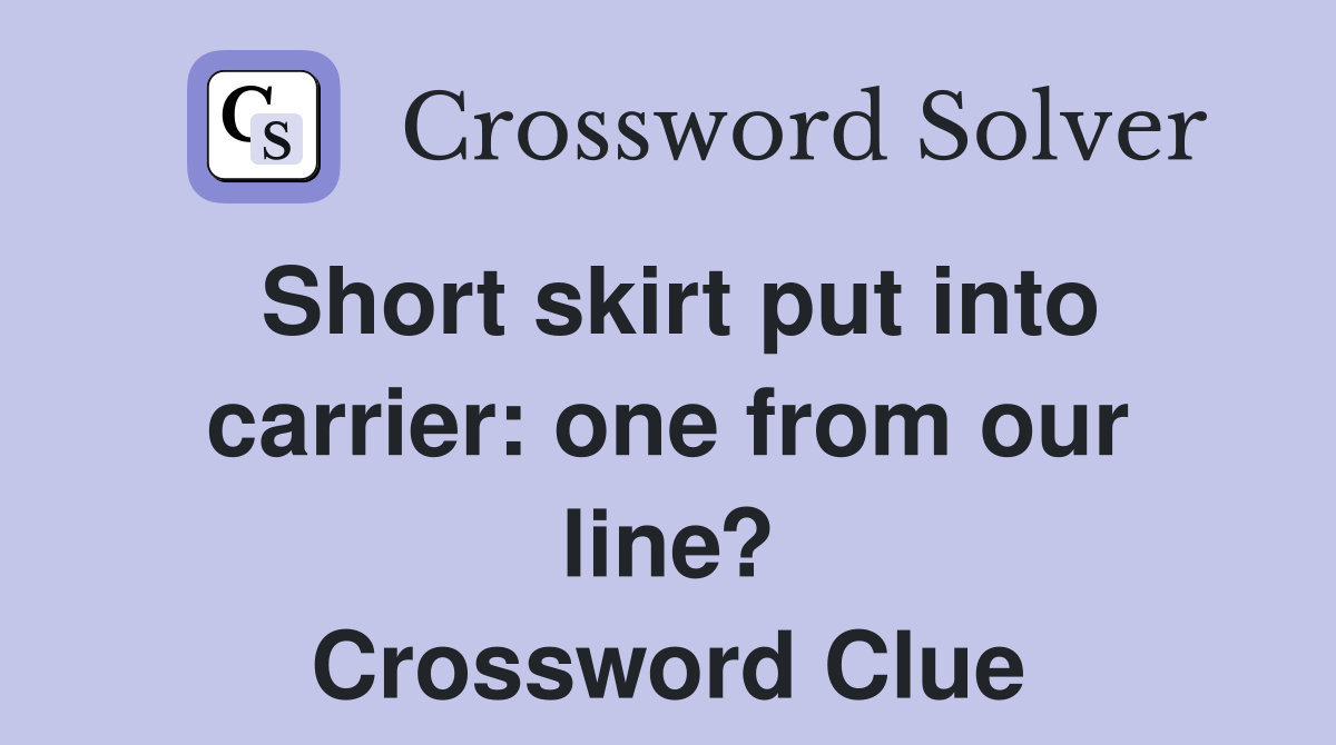 Short skirt put into carrier: one from our line? Crossword Clue