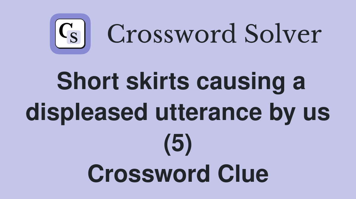 Short skirts causing a displeased utterance by us (5) Crossword Clue