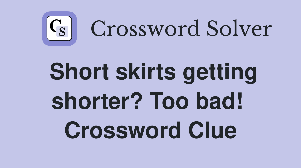 Short skirts getting shorter? Too bad!  Crossword Clue