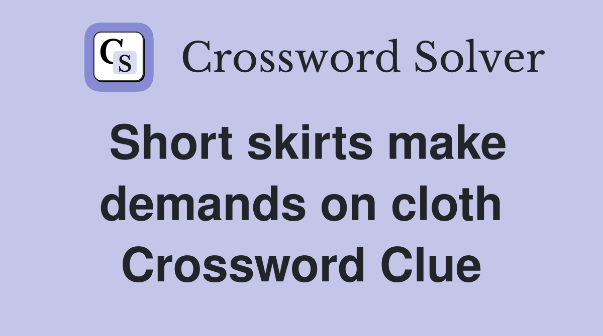 Short skirts make demands on cloth Crossword Clue
