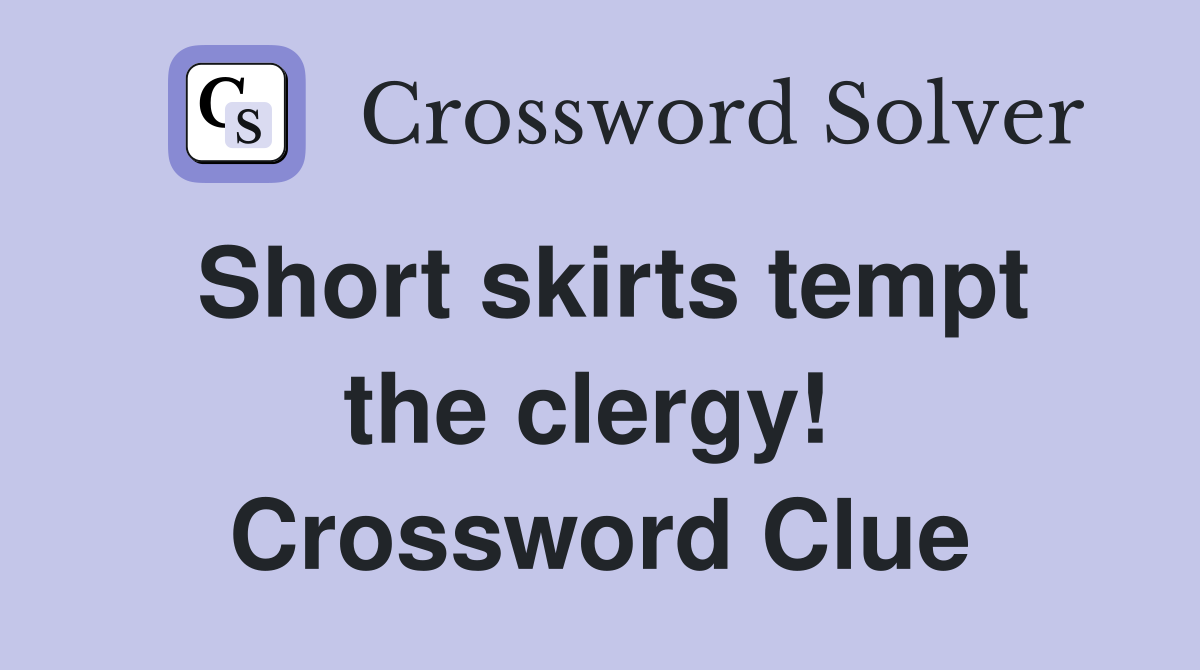 Short skirts tempt the clergy!  Crossword Clue