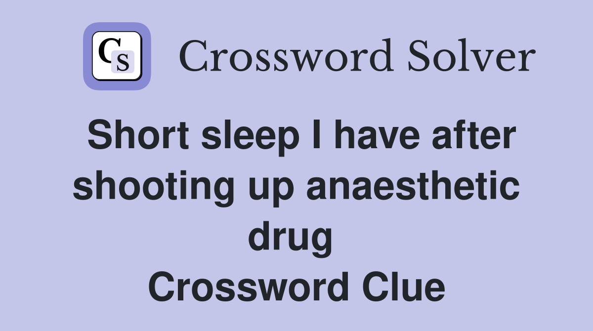 Short sleep I have after shooting up anaesthetic drug  Crossword Clue