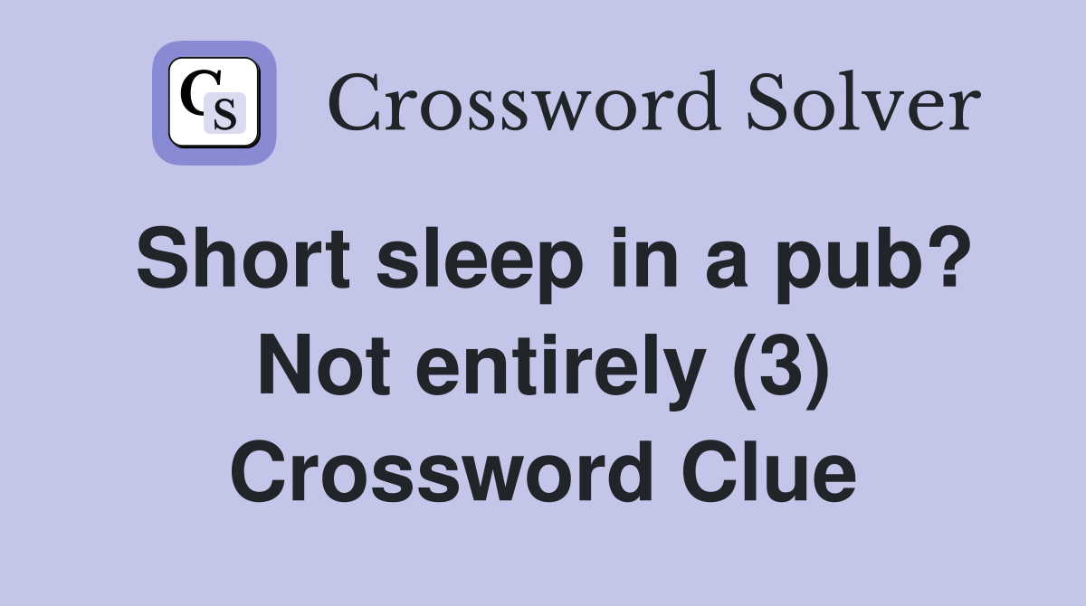 Short sleep in a pub? Not entirely (3) Crossword Clue