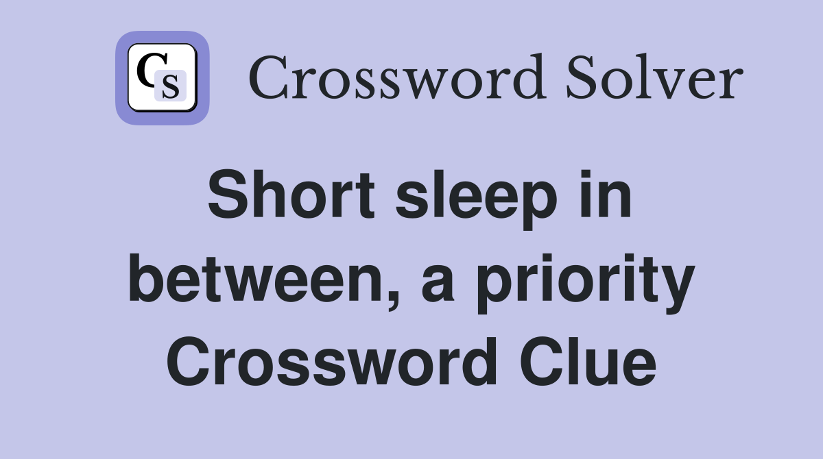 Short sleep in between, a priority Crossword Clue