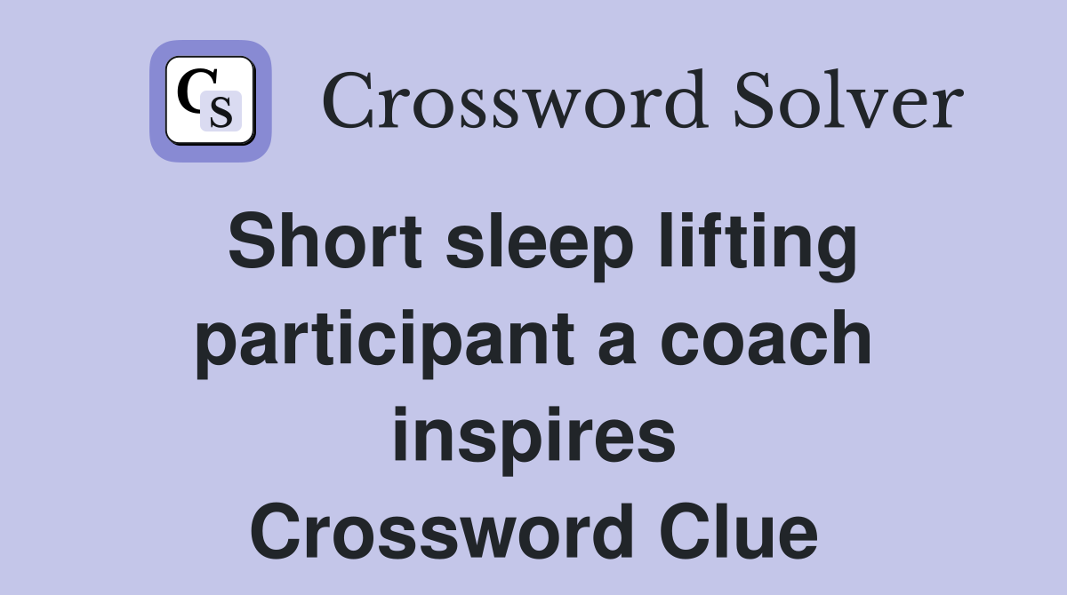 Short sleep lifting participant a coach inspires Crossword Clue