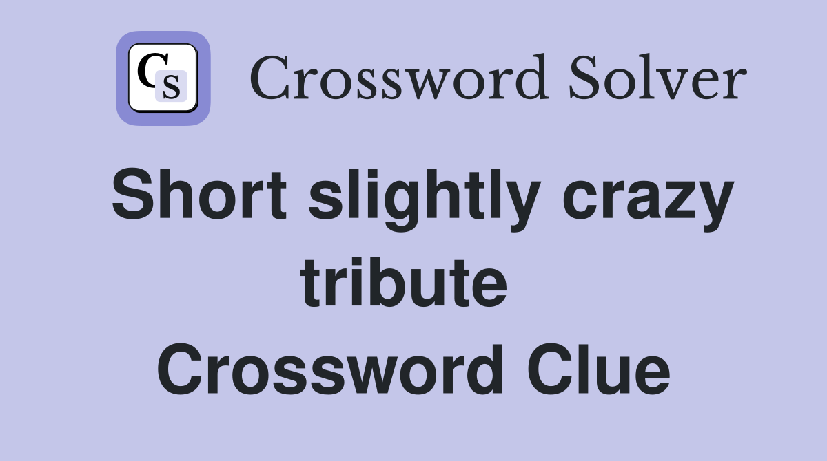 Short slightly crazy tribute  Crossword Clue