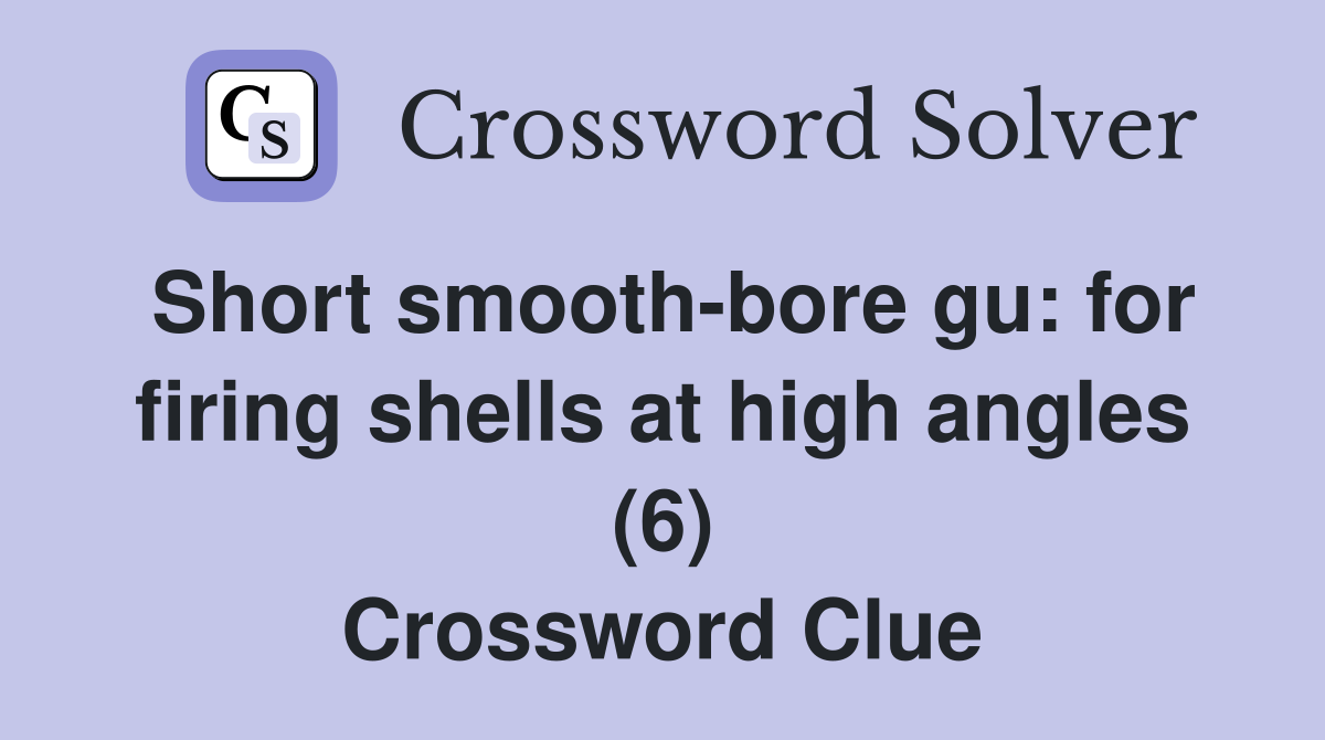 Short smooth-bore gu: for firing shells at high angles (6) Crossword Clue