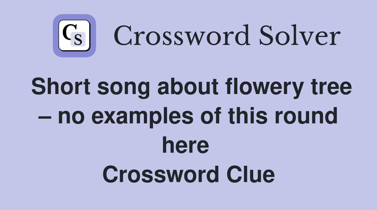 Short song about flowery tree – no examples of this round here  Crossword Clue