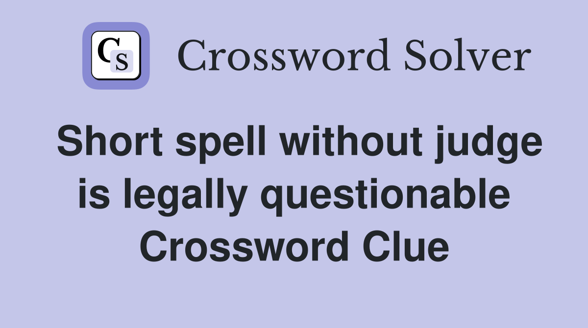 Short spell without judge is legally questionable Crossword Clue