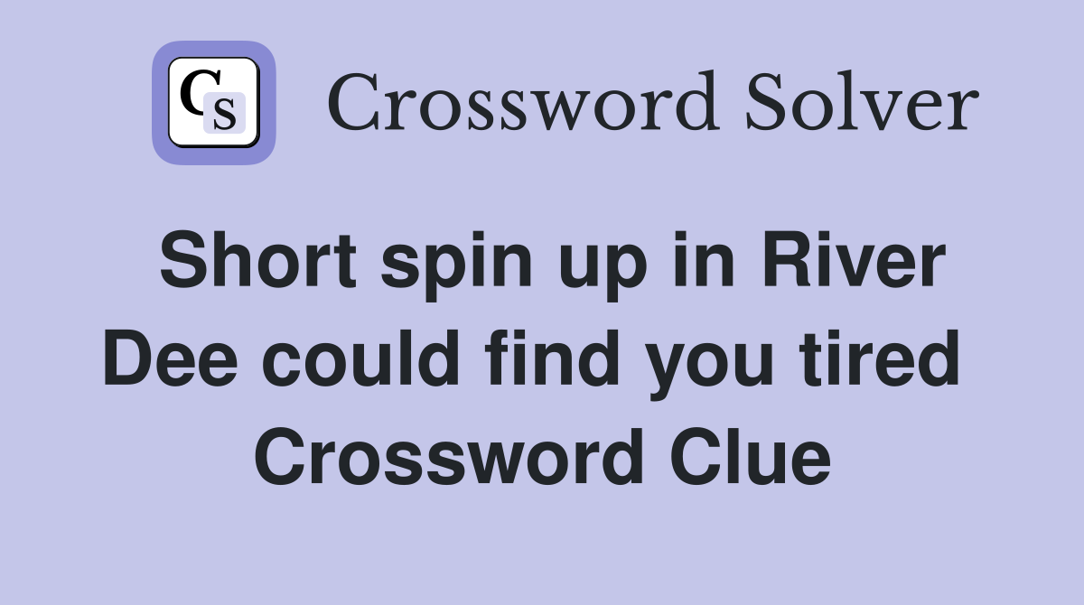 Short spin up in River Dee could find you tired  Crossword Clue
