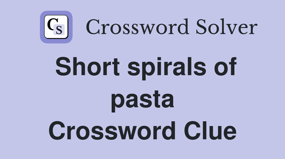 Short spirals of pasta Crossword Clue