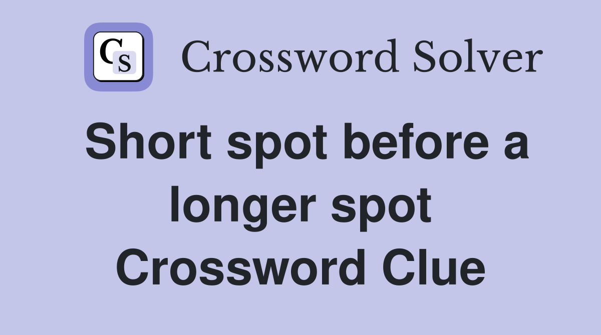 Short spot before a longer spot Crossword Clue