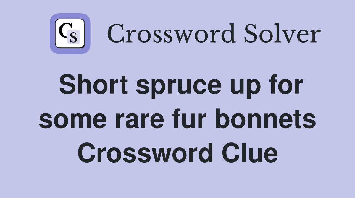 Short spruce up for some rare fur bonnets Crossword Clue
