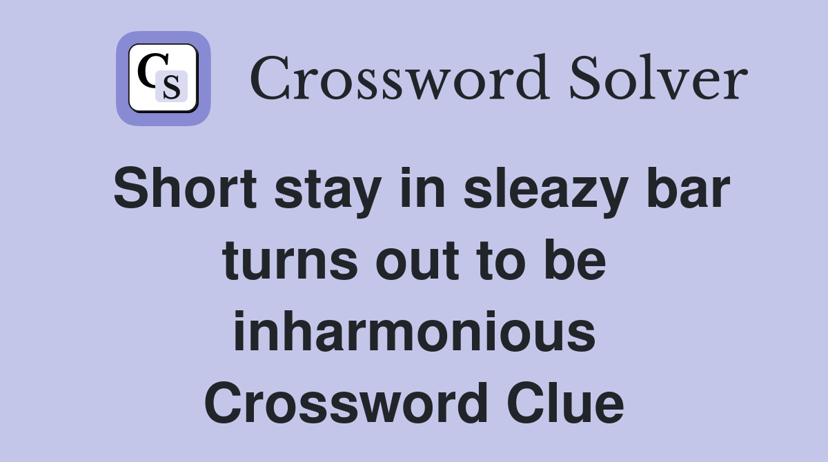 Short stay in sleazy bar turns out to be inharmonious Crossword Clue