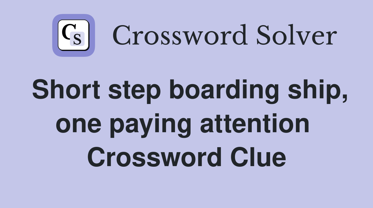 Short step boarding ship, one paying attention  Crossword Clue