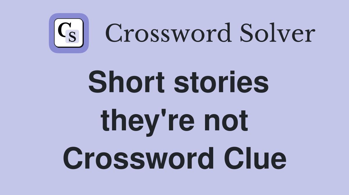 Short stories they're not Crossword Clue