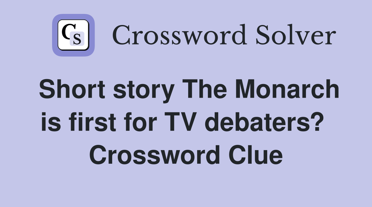 Short story The Monarch is first for TV debaters?  Crossword Clue