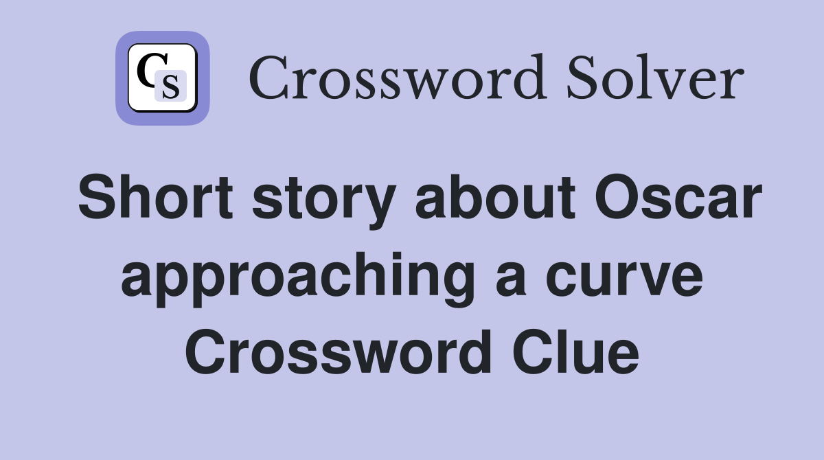 Short story about Oscar approaching a curve Crossword Clue