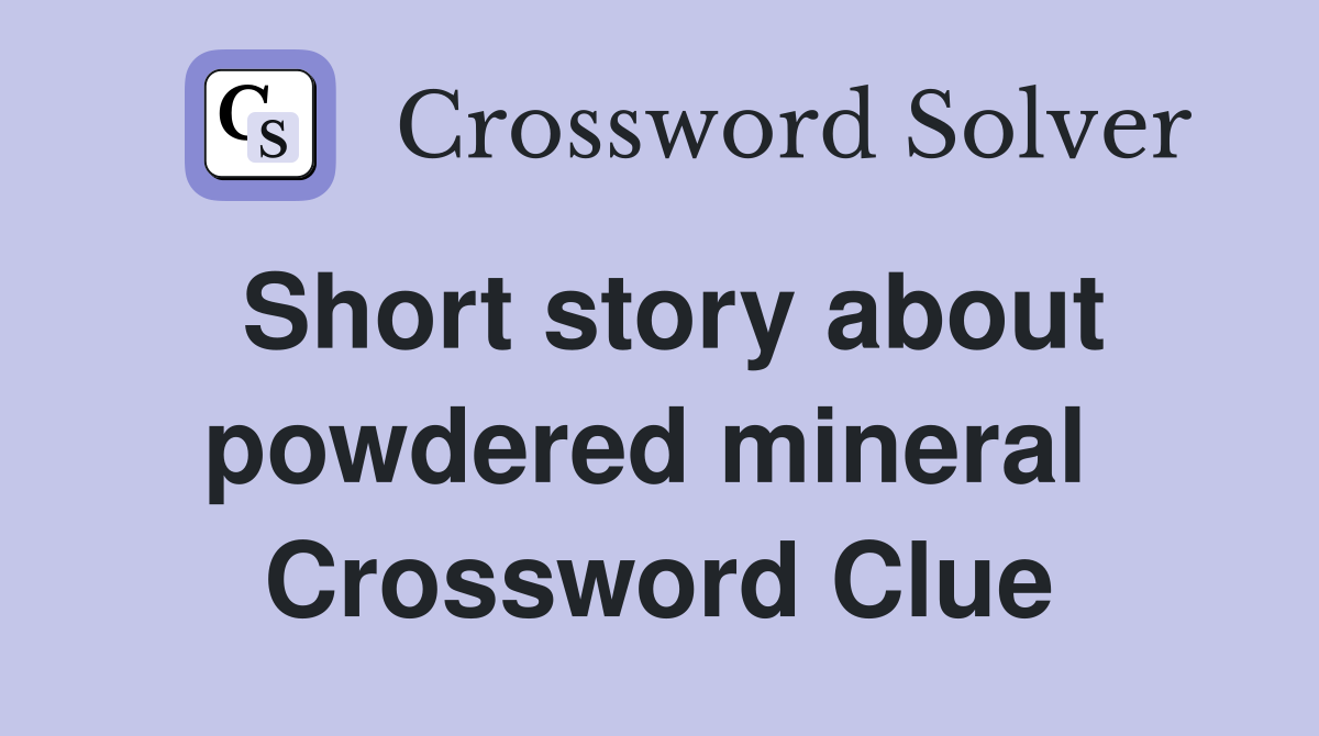 Short story about powdered mineral  Crossword Clue