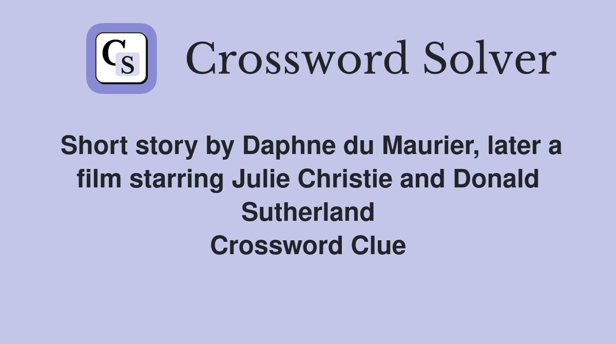 Short story by Daphne du Maurier, later a film starring Julie Christie and Donald Sutherland Crossword Clue