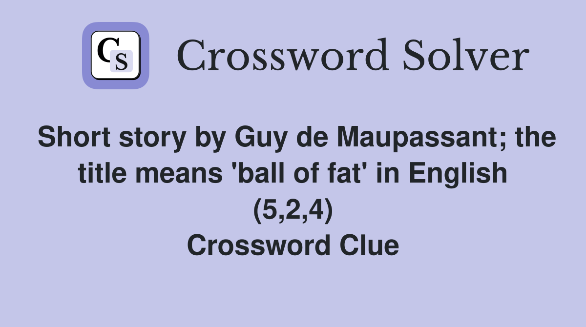 Short story by Guy de Maupassant; the title means 'ball of fat' in English (5,2,4) Crossword Clue