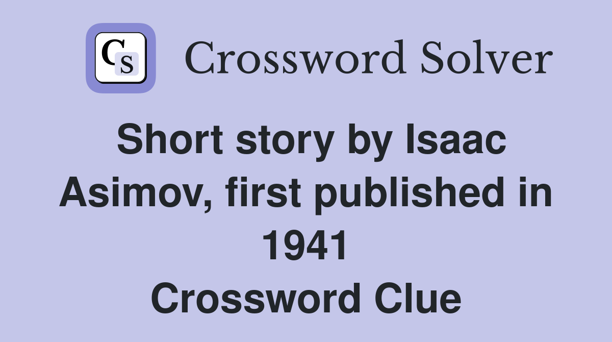 Short story by Isaac Asimov, first published in 1941 Crossword Clue
