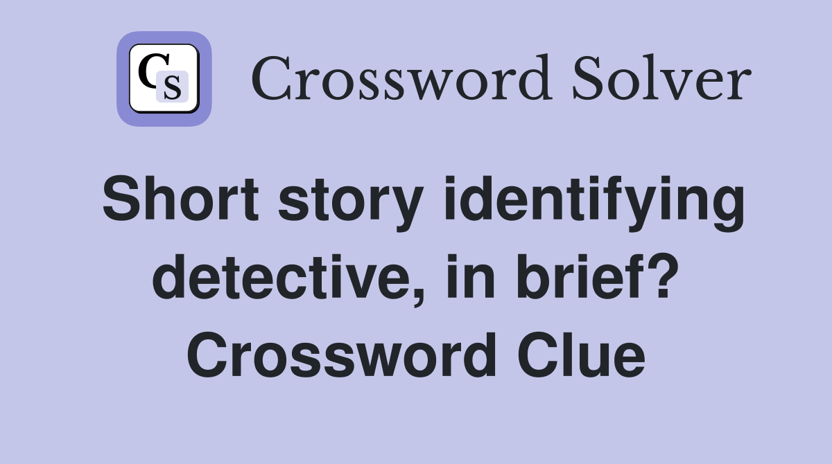 Short story identifying detective, in brief? Crossword Clue