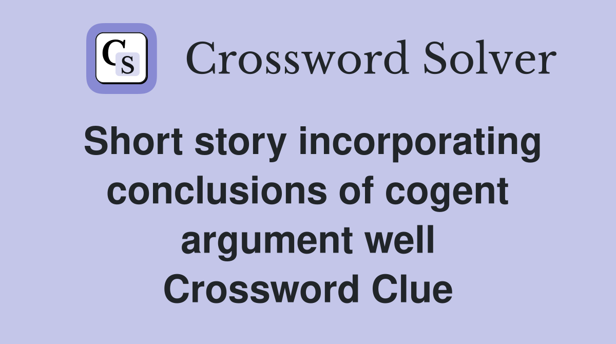 Short story incorporating conclusions of cogent argument well Crossword Clue