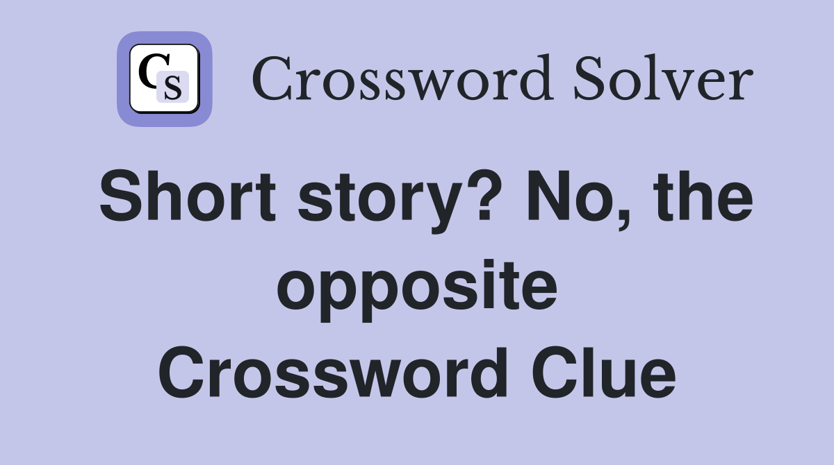 Short story? No, the opposite Crossword Clue