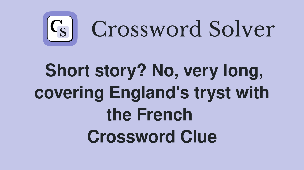 Short story? No, very long, covering England's tryst with the French  Crossword Clue