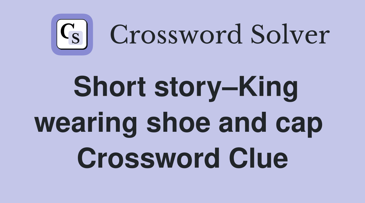 Short story–King wearing shoe and cap  Crossword Clue