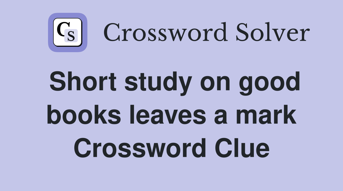 Short study on good books leaves a mark Crossword Clue