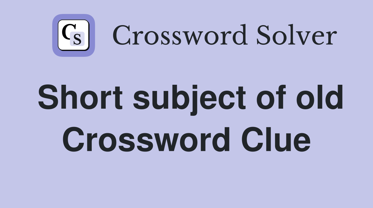 Short subject of old Crossword Clue
