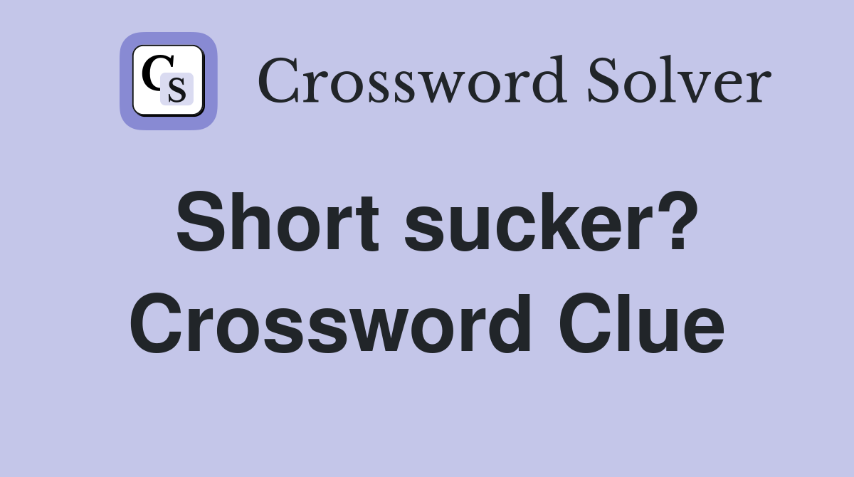 Short sucker? Crossword Clue