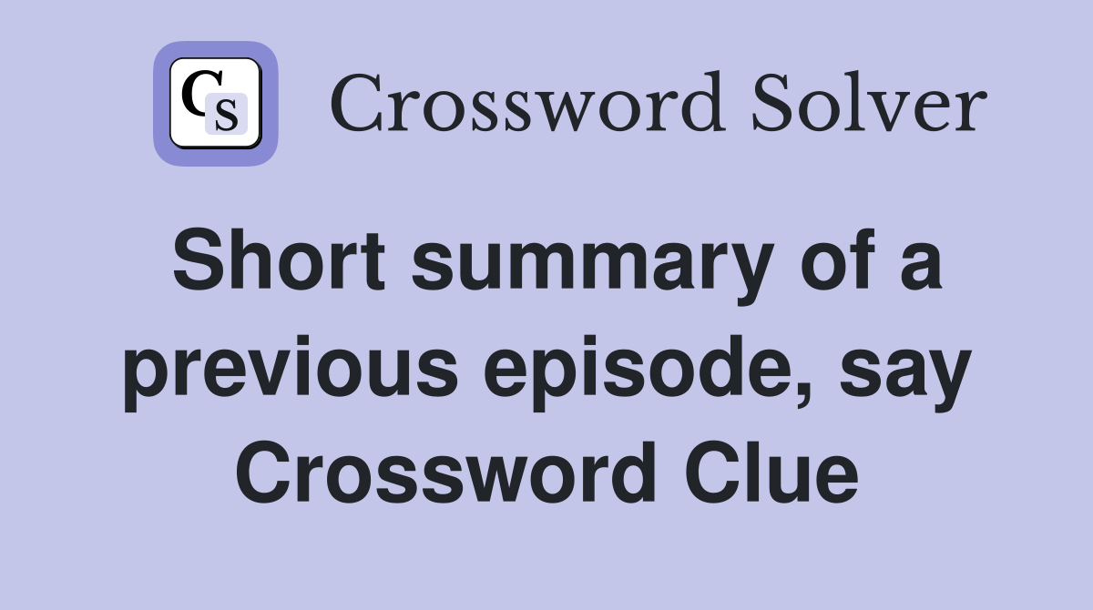 Short summary of a previous episode, say Crossword Clue