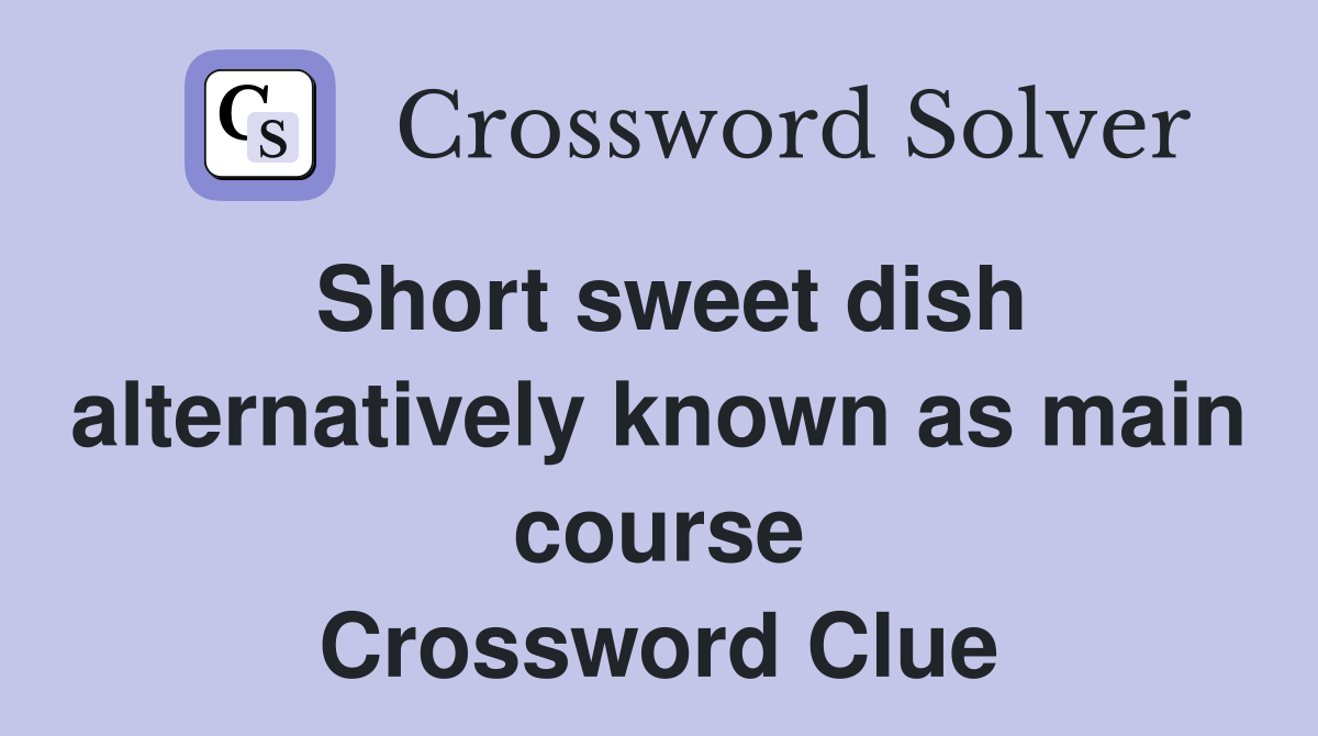 Short sweet dish alternatively known as main course Crossword Clue