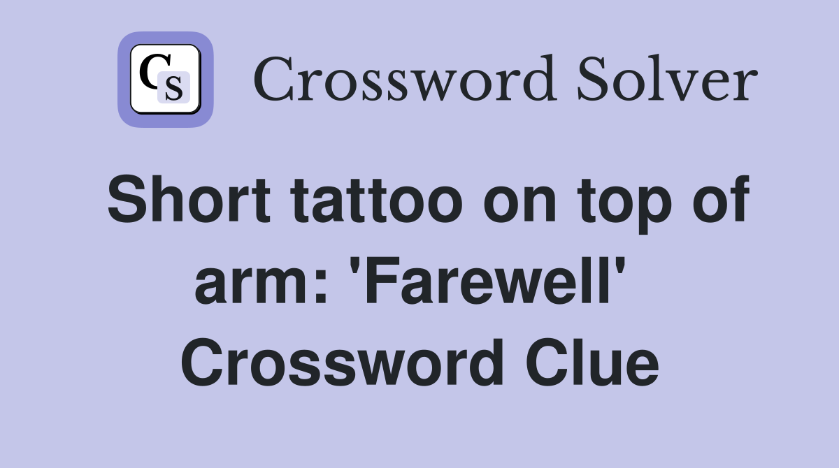 Short tattoo on top of arm: 'Farewell'  Crossword Clue