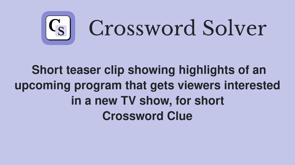 Short teaser clip showing highlights of an upcoming program that gets viewers interested in a new TV show, for short Crossword Clue