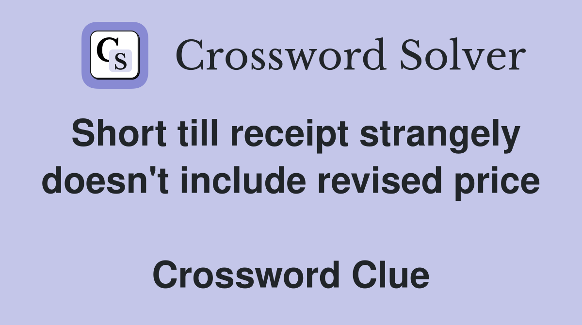 Short till receipt strangely doesn't include revised price  Crossword Clue