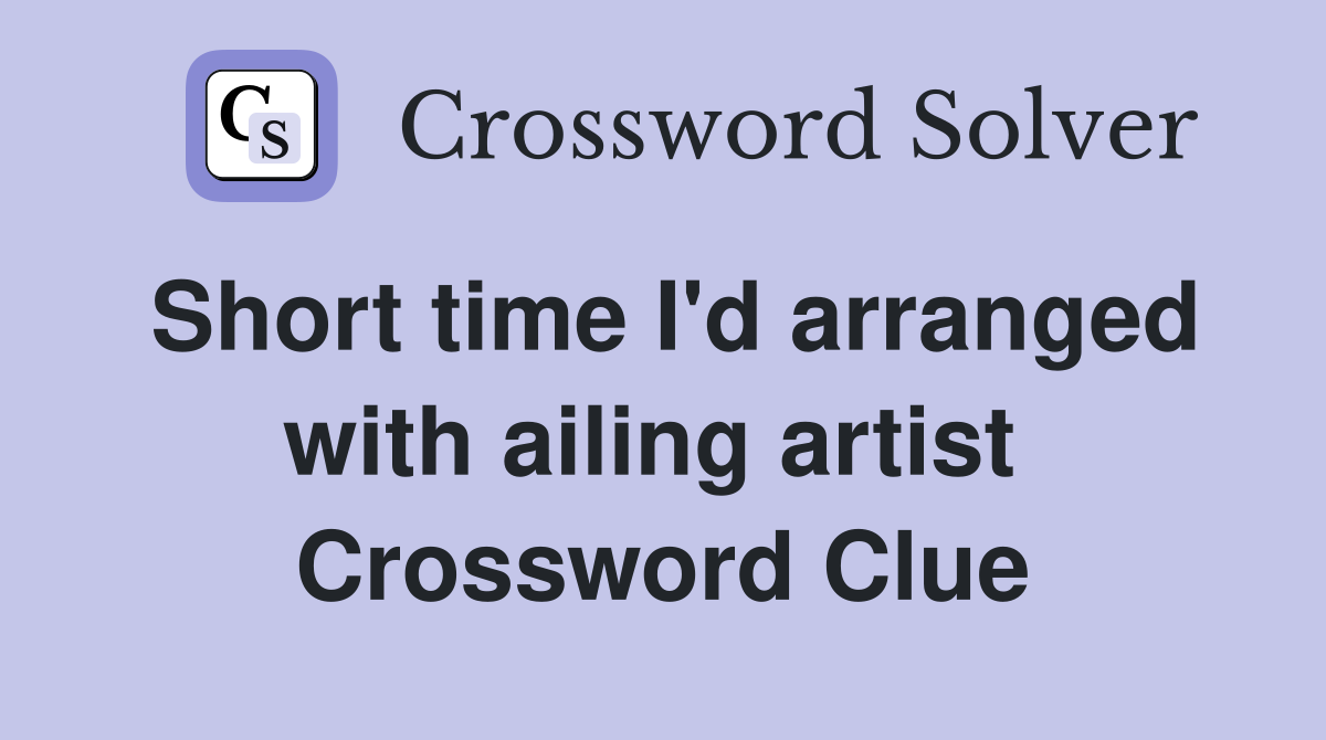 Short time I'd arranged with ailing artist  Crossword Clue