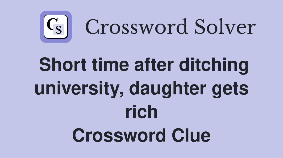 Short time after ditching university, daughter gets rich Crossword Clue