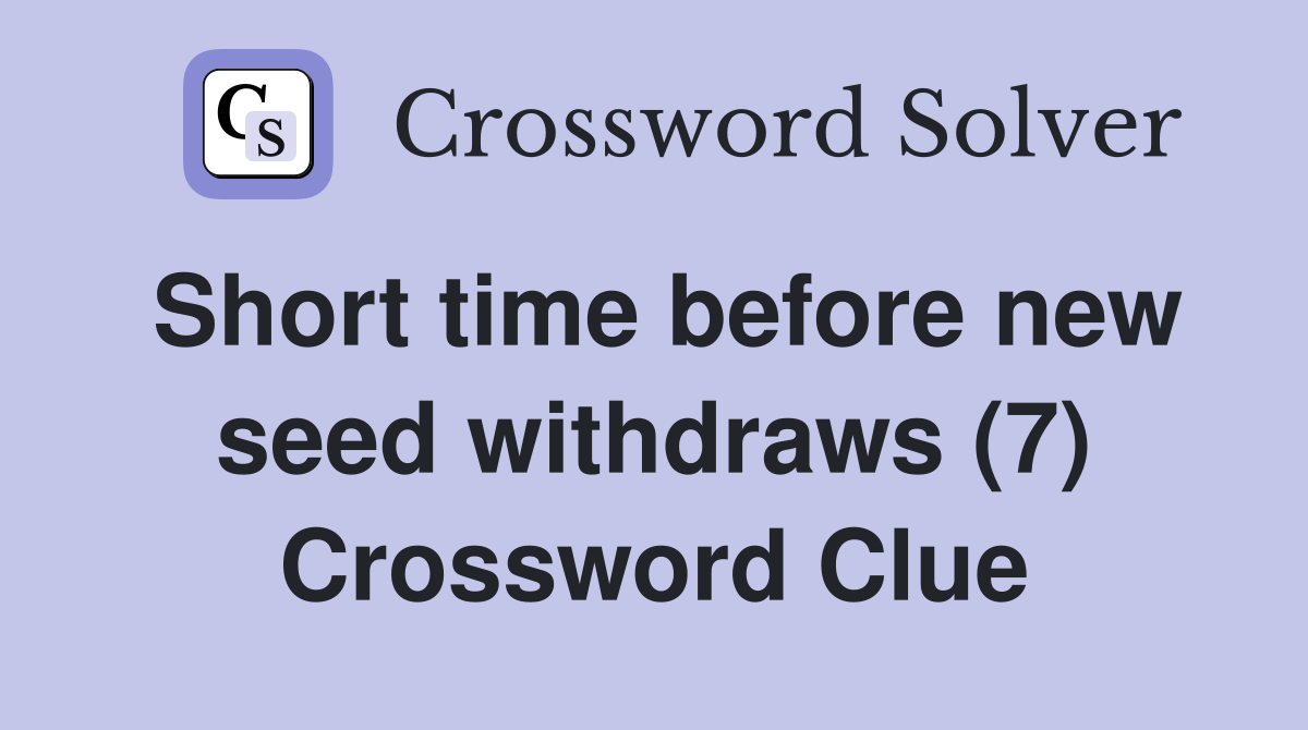 Short time before new seed withdraws (7) Crossword Clue