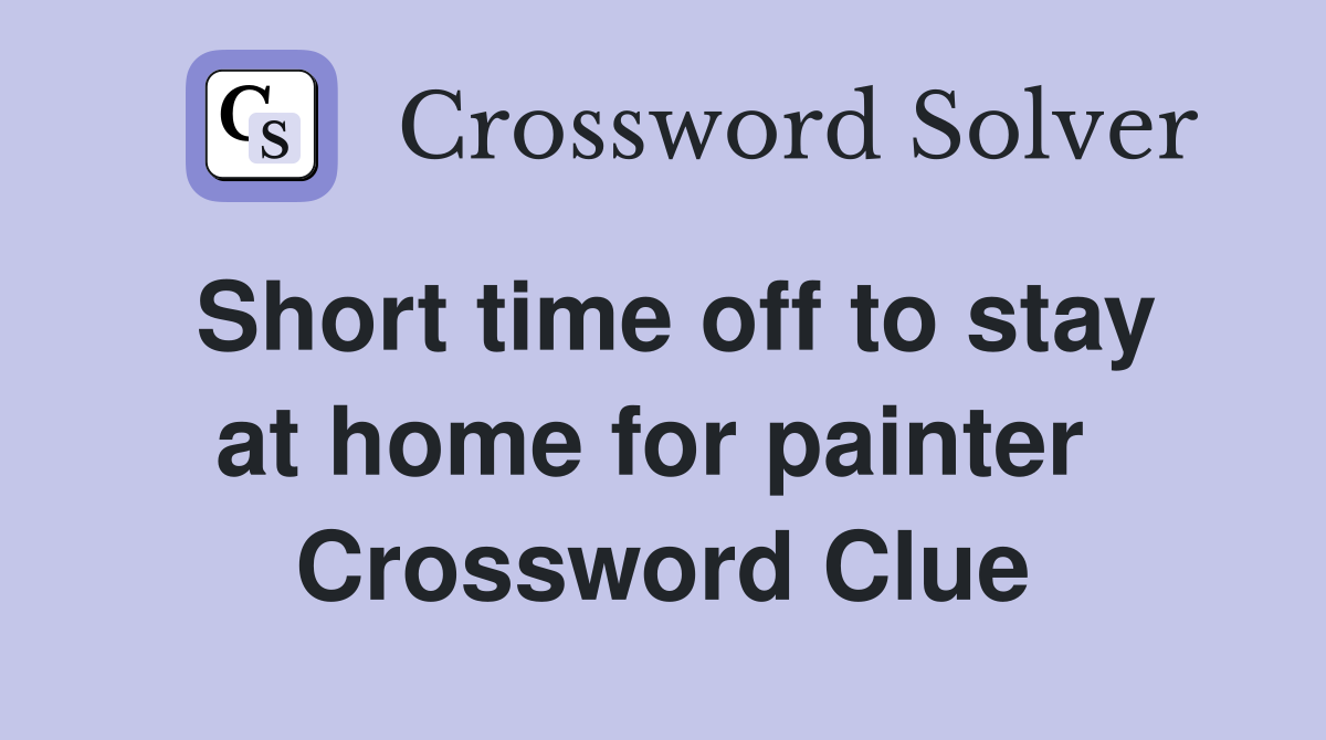 Short time off to stay at home for painter  Crossword Clue