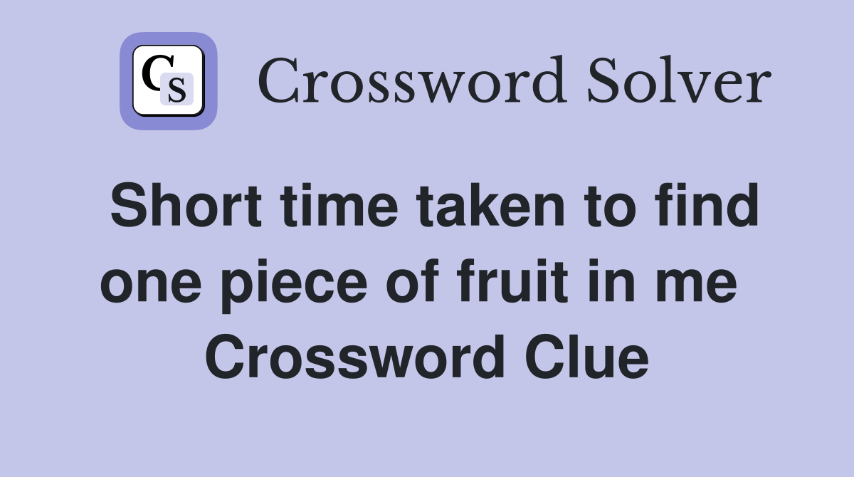 Short time taken to find one piece of fruit in me  Crossword Clue