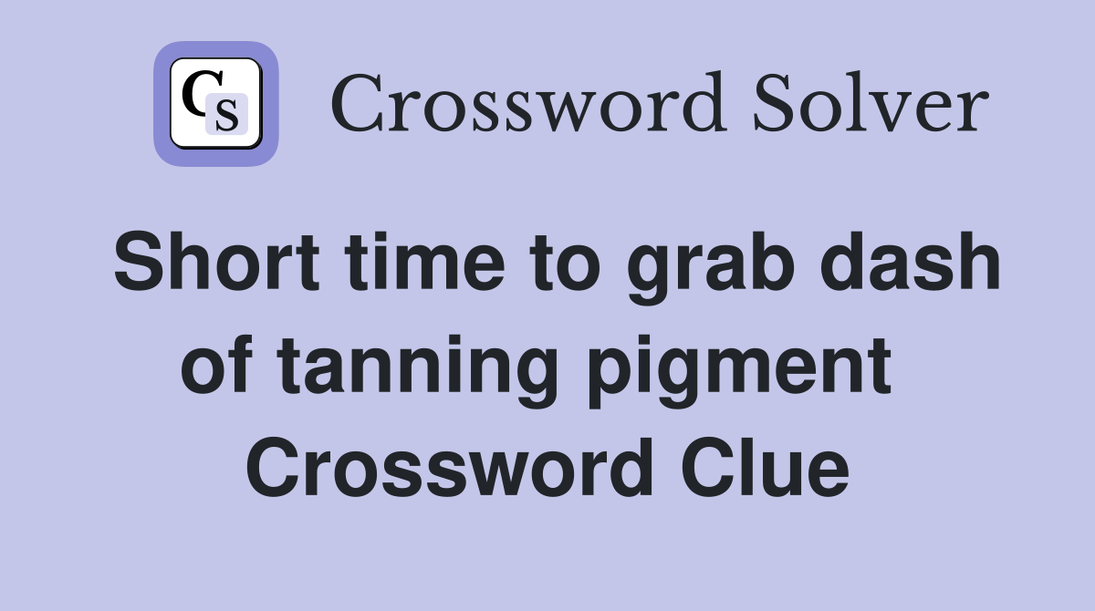 Short time to grab dash of tanning pigment  Crossword Clue