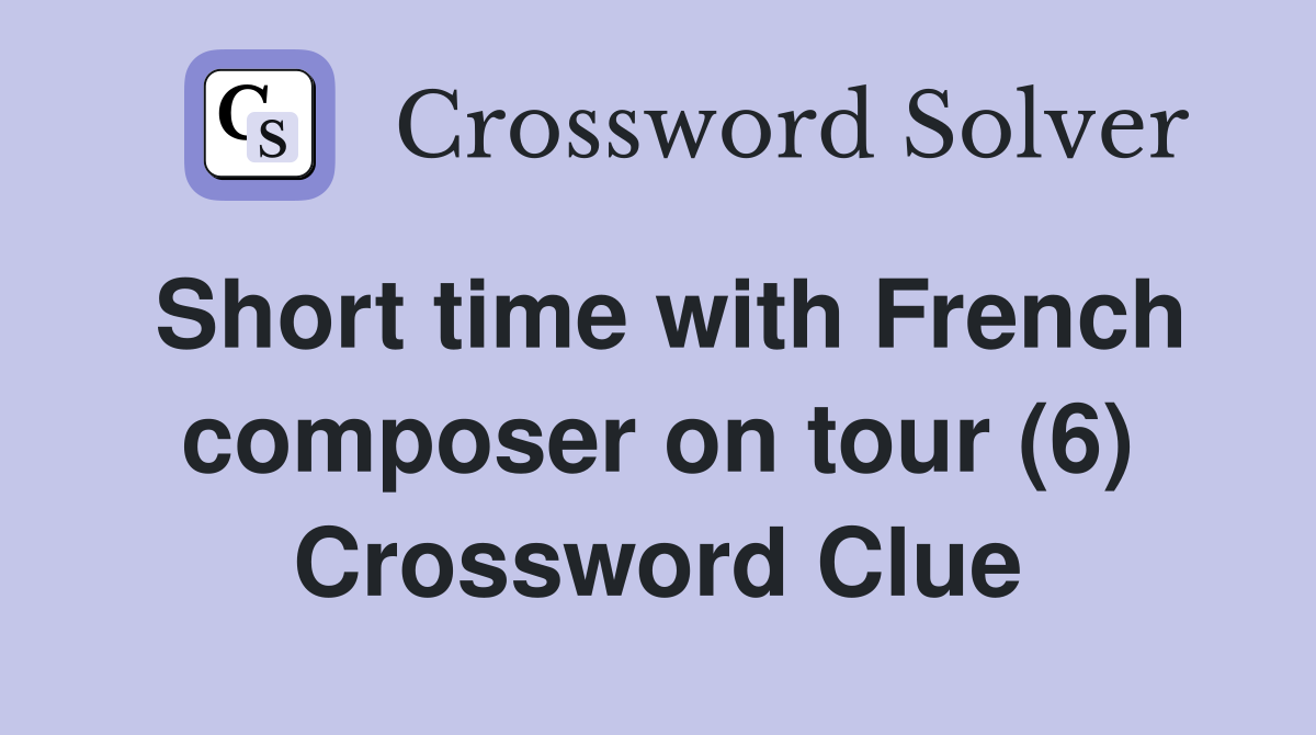 Short time with French composer on tour (6) Crossword Clue