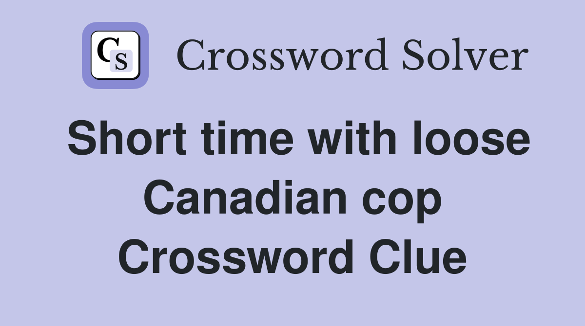 Short time with loose Canadian cop Crossword Clue