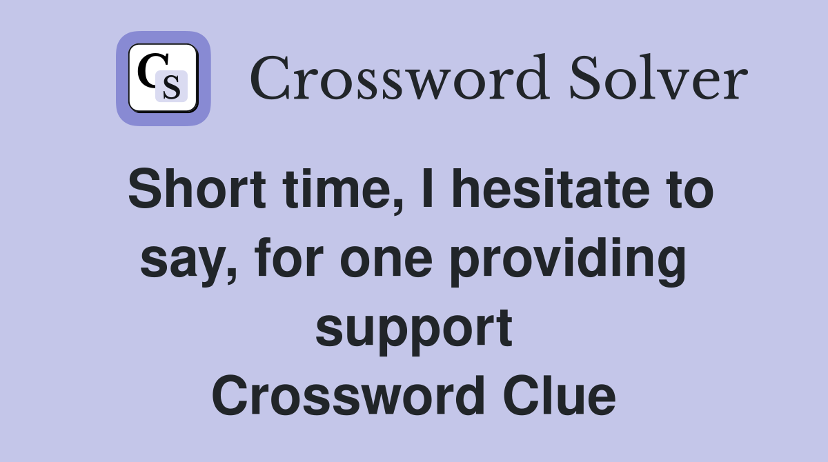 Short time, I hesitate to say, for one providing support Crossword Clue